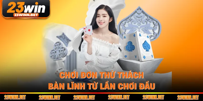 Chơi đơn thử thách bản lĩnh từ lần chơi đầu