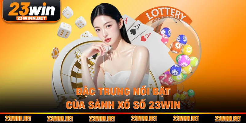 Đặc trưng nổi bật của sảnh xổ số 23WIN 