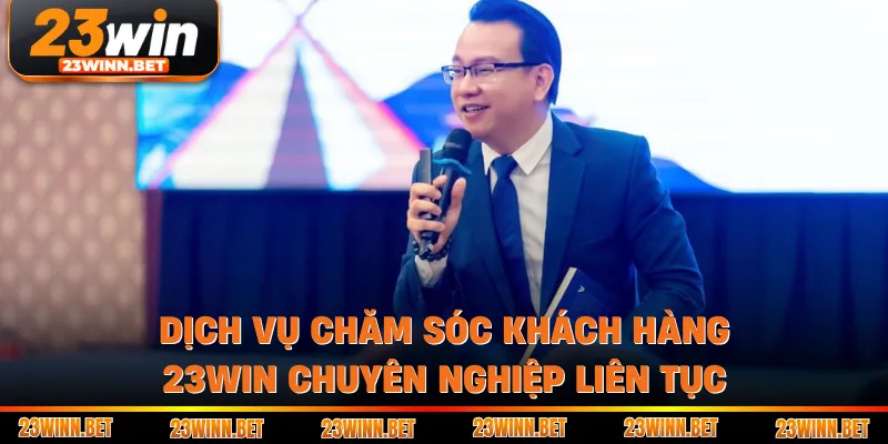 Dịch vụ chăm sóc khách hàng 23win chuyên nghiệp liên tục