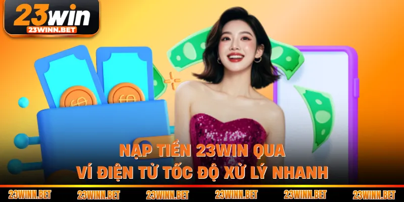Nạp tiền 23win qua ví điện tử tốc độ xử lý nhanh
