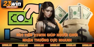 Rút Tiền 23win Giúp Người Chơi Nhận Thưởng Cực Nhanh