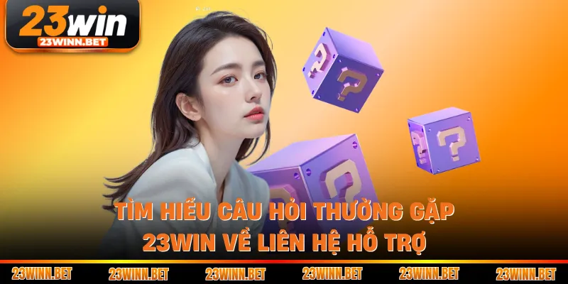 Tìm hiểu câu hỏi thường gặp 23win về liên hệ hỗ trợ