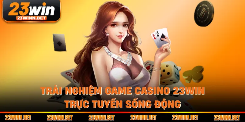 Trải nghiệm game casino 23WIN trực tuyến sống động 