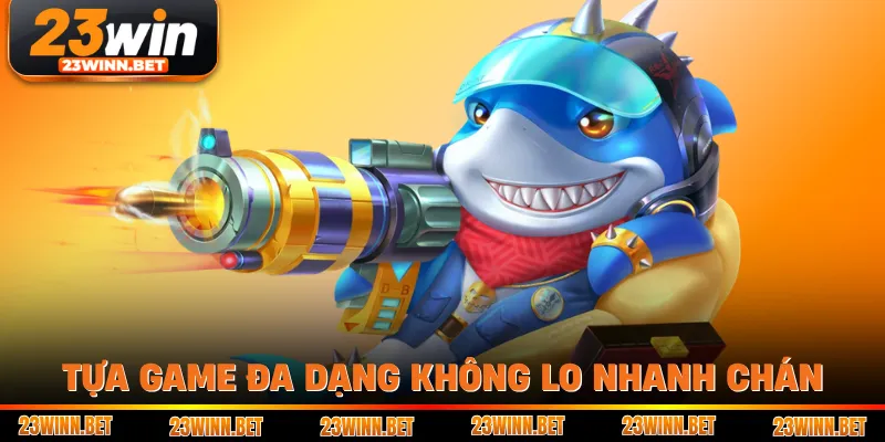 Tựa game đa dạng không lo nhanh chán