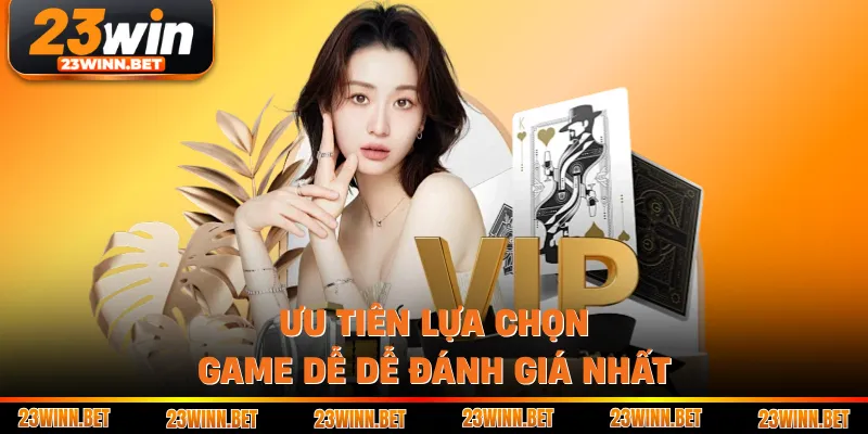 Ưu tiên lựa chọn game dễ dễ đánh giá nhất